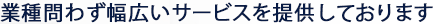 業種問わず幅広いサービスを提供しております